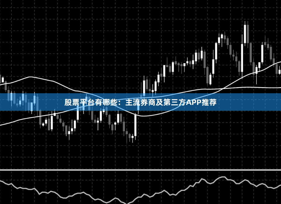股票平台有哪些：主流券商及第三方APP推荐