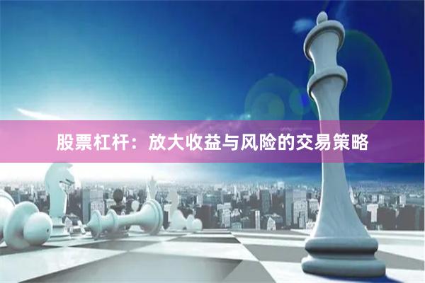 股票杠杆：放大收益与风险的交易策略