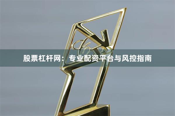 股票杠杆网：专业配资平台与风控指南