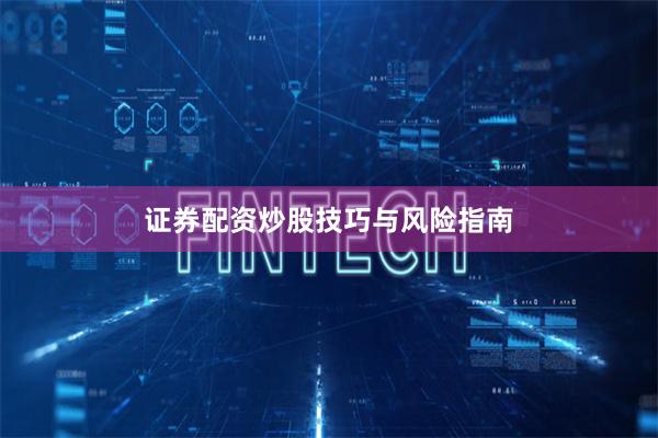 证券配资炒股技巧与风险指南