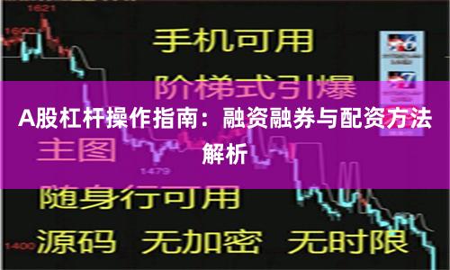 A股杠杆操作指南：融资融券与配资方法解析