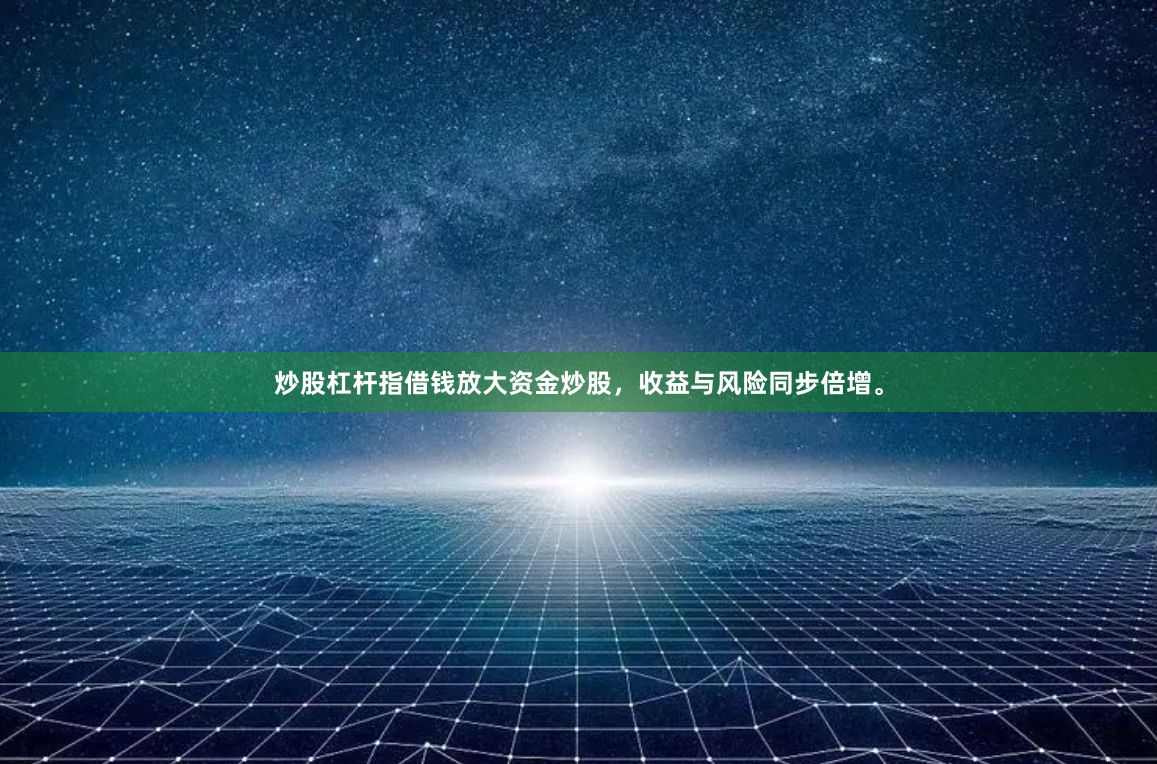 炒股杠杆指借钱放大资金炒股，收益与风险同步倍增。