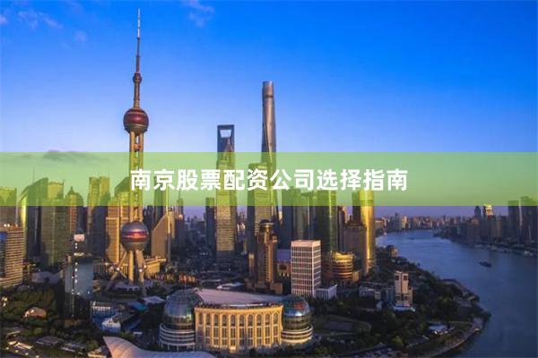 南京股票配资公司选择指南