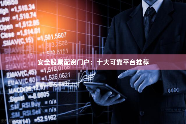 安全股票配资门户：十大可靠平台推荐