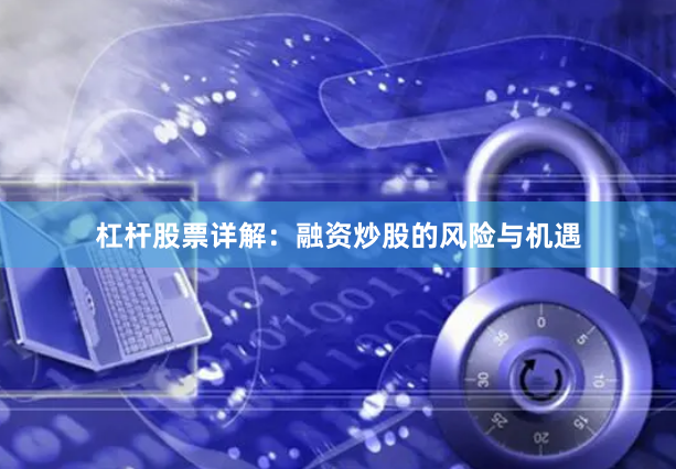 杠杆股票详解：融资炒股的风险与机遇