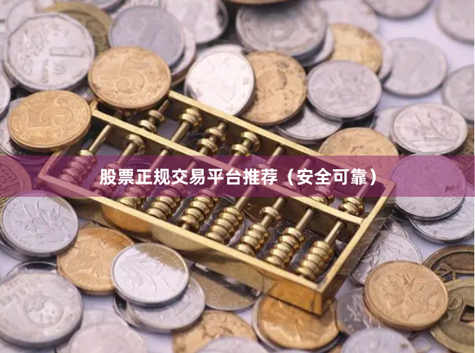 股票正规交易平台推荐（安全可靠）