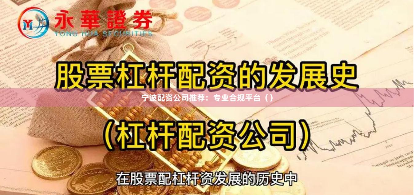 宁波配资公司推荐：专业合规平台（）