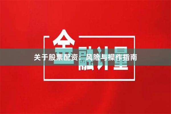 关于股票配资：风险与操作指南