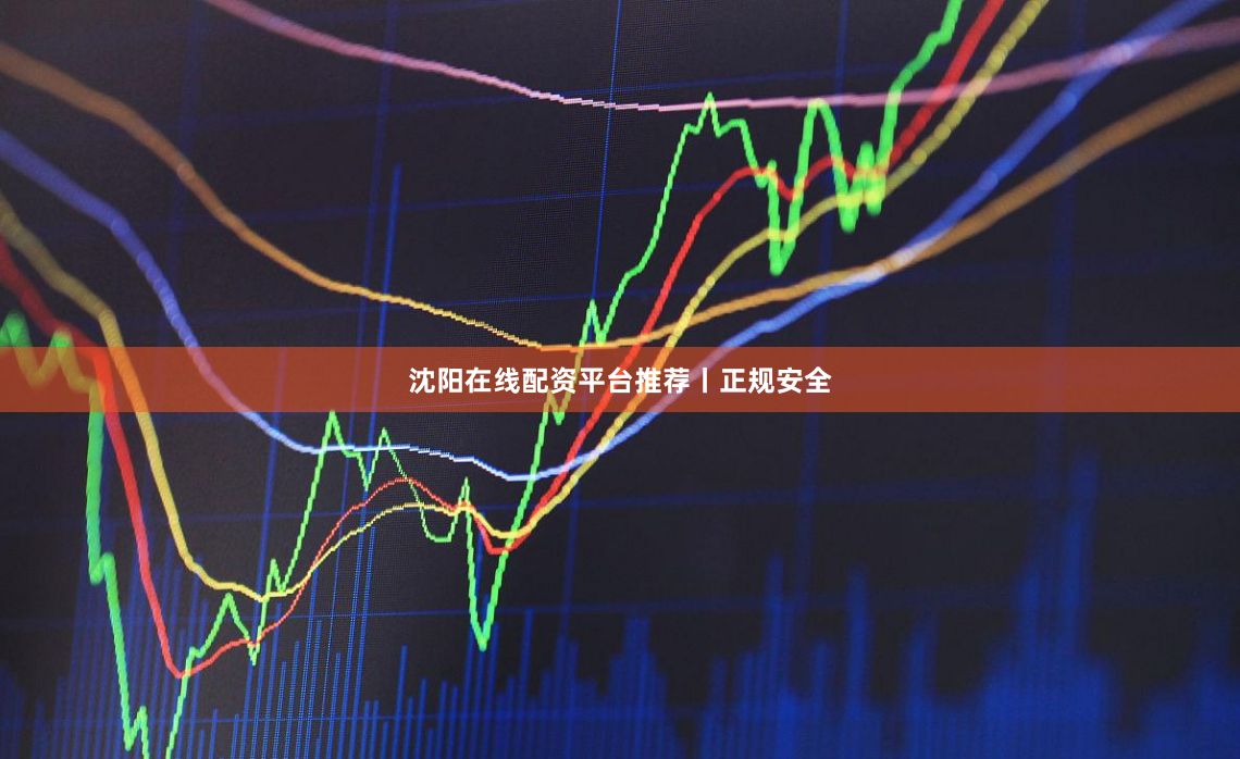 沈阳在线配资平台推荐丨正规安全