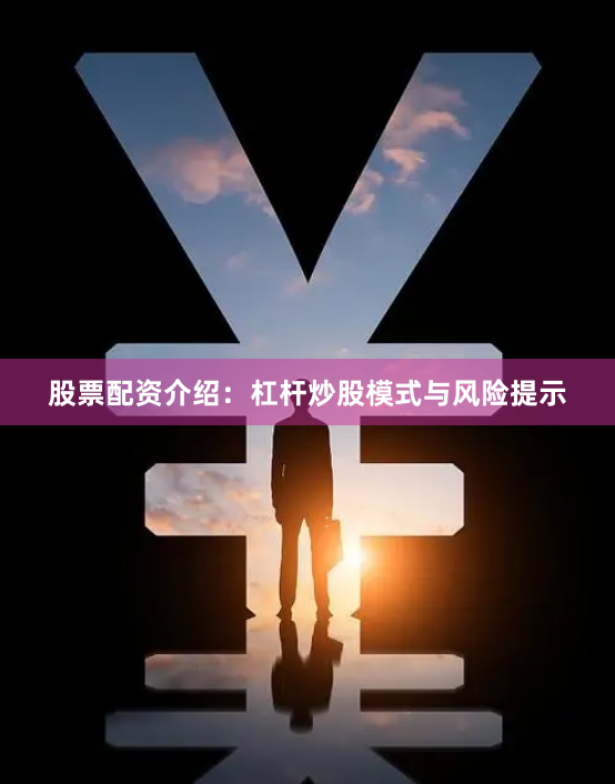 股票配资介绍：杠杆炒股模式与风险提示