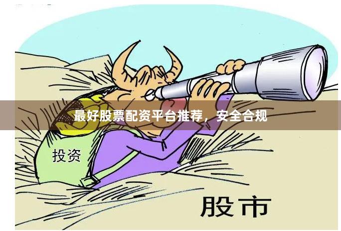最好股票配资平台推荐，安全合规