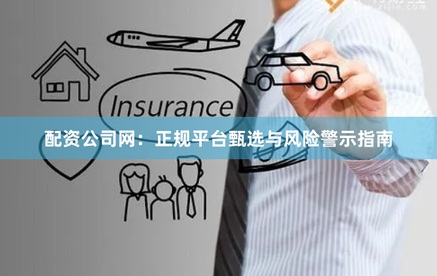 配资公司网：正规平台甄选与风险警示指南