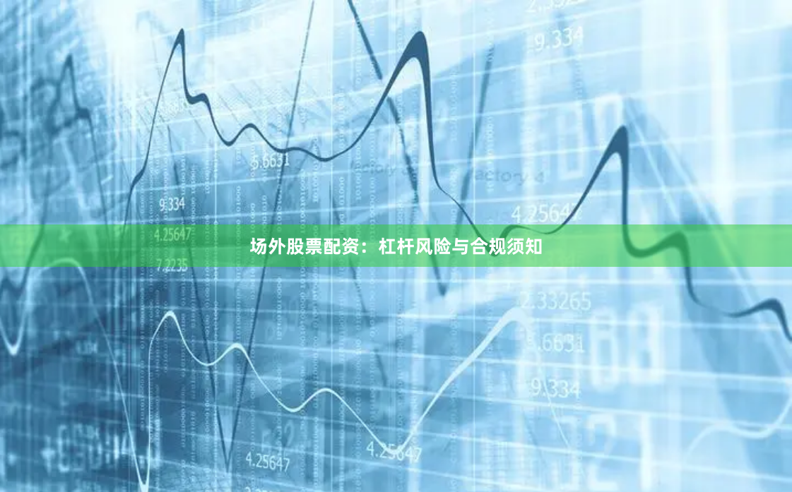 场外股票配资:杠杆风险与合规须知