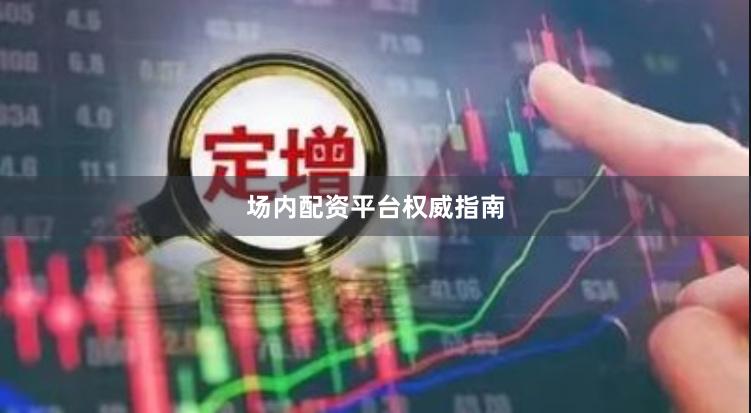 场内配资平台权威指南