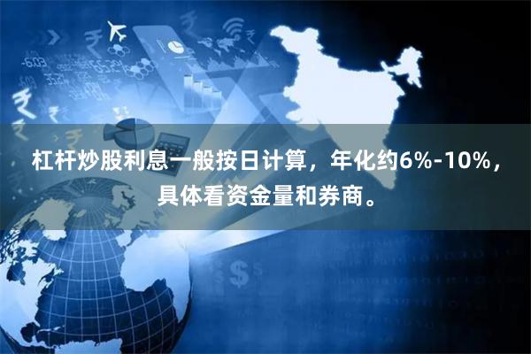 杠杆炒股利息一般按日计算，年化约6%-10%，具体看资金量和券商。