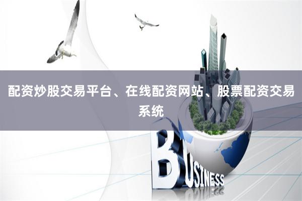 配资炒股交易平台、在线配资网站、股票配资交易系统