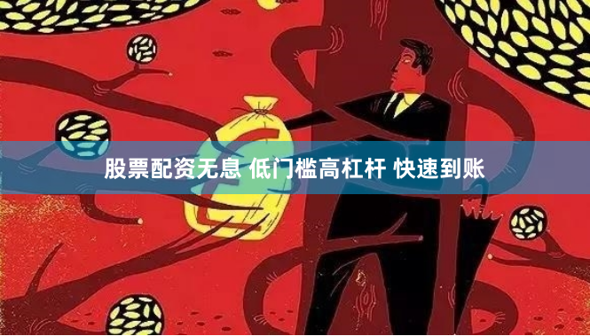股票配资无息 低门槛高杠杆 快速到账
