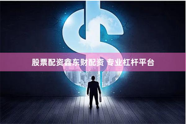 股票配资鑫东财配资 专业杠杆平台